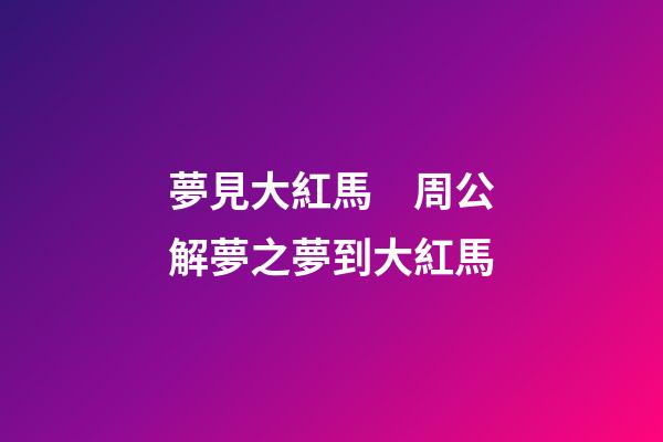 夢見大紅馬　周公解夢之夢到大紅馬